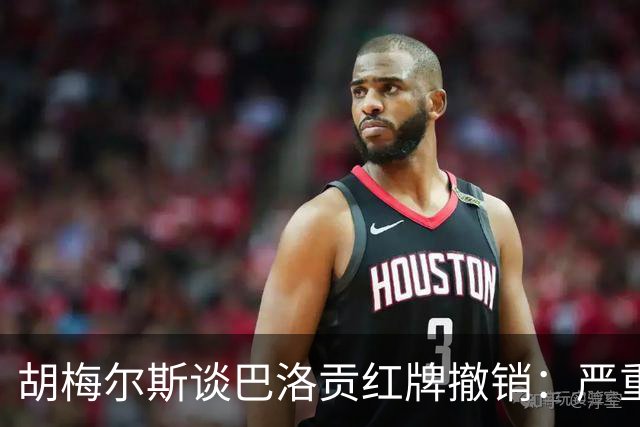 胡梅尔斯谈巴洛贡红牌撤销：严重损害足球公信力，打开潘多拉魔盒