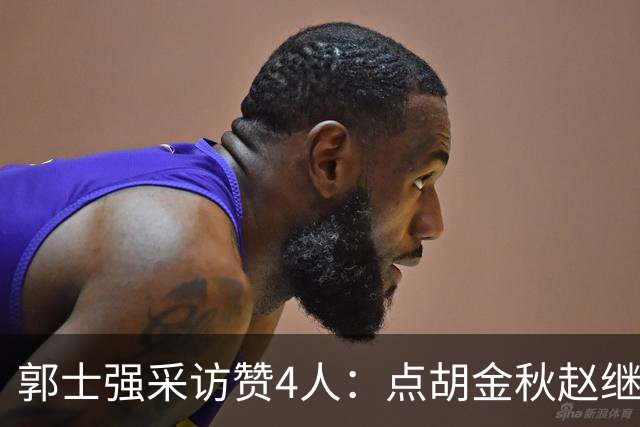 郭士强采访赞4人：点胡金秋赵继伟作用，庞峥麟X因素，力挺杨瀚森